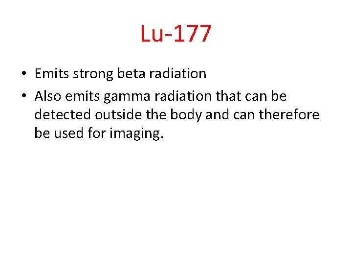 Lu-177 • Emits strong beta radiation • Also emits gamma radiation that can be