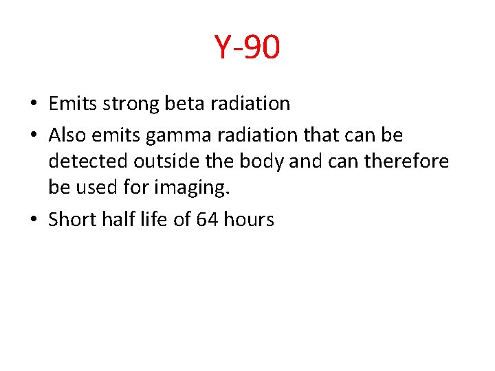 Y-90 • Emits strong beta radiation • Also emits gamma radiation that can be