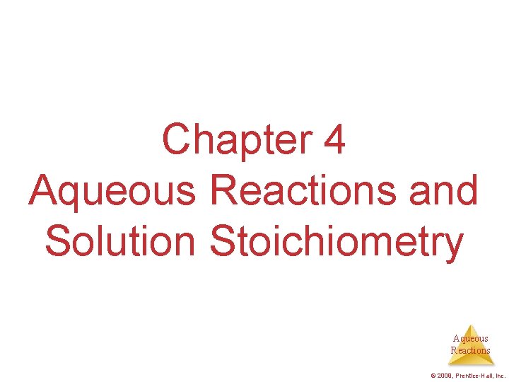 Chapter 4 Aqueous Reactions and Solution Stoichiometry Aqueous Reactions © 2009, Prentice-Hall, Inc. Chapter 4 Aqueous Reactions and Solution Stoichiometry Aqueous Reactions © 2009, Prentice-Hall, Inc.