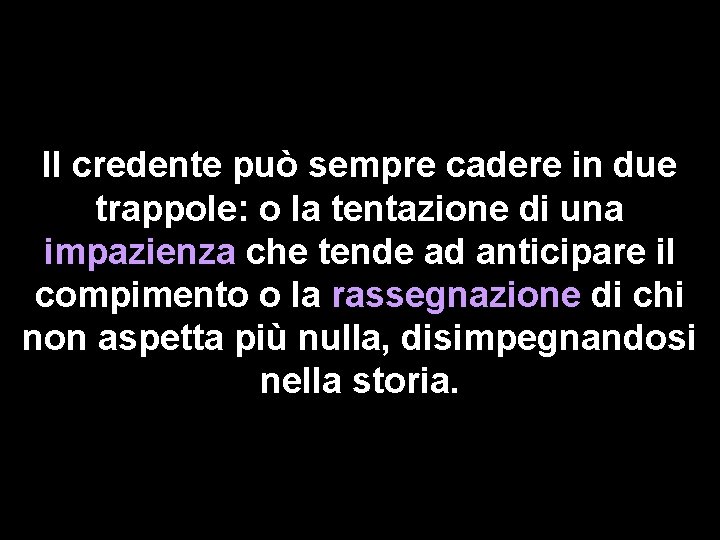 Il credente può sempre cadere in due trappole: o la tentazione di una impazienza