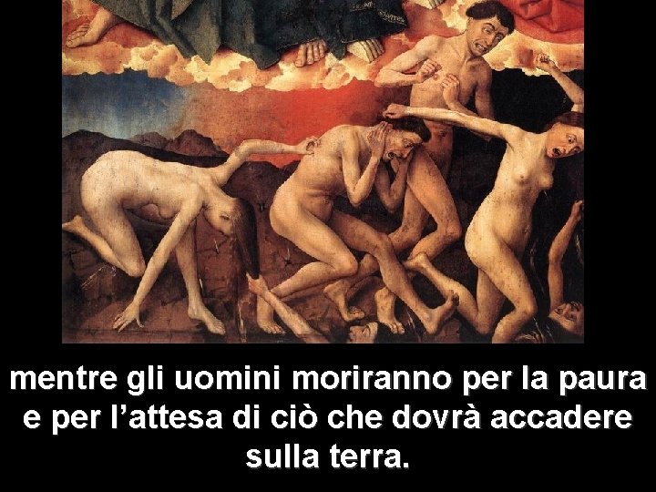 mentre gli uomini moriranno per la paura e per l’attesa di ciò che dovrà