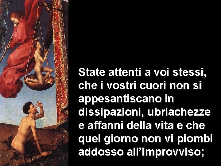 State attenti a voi stessi, che i vostri cuori non si appesantiscano in dissipazioni,