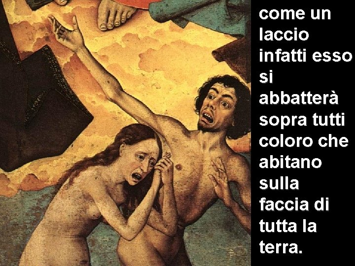 come un laccio infatti esso si abbatterà sopra tutti coloro che abitano sulla faccia