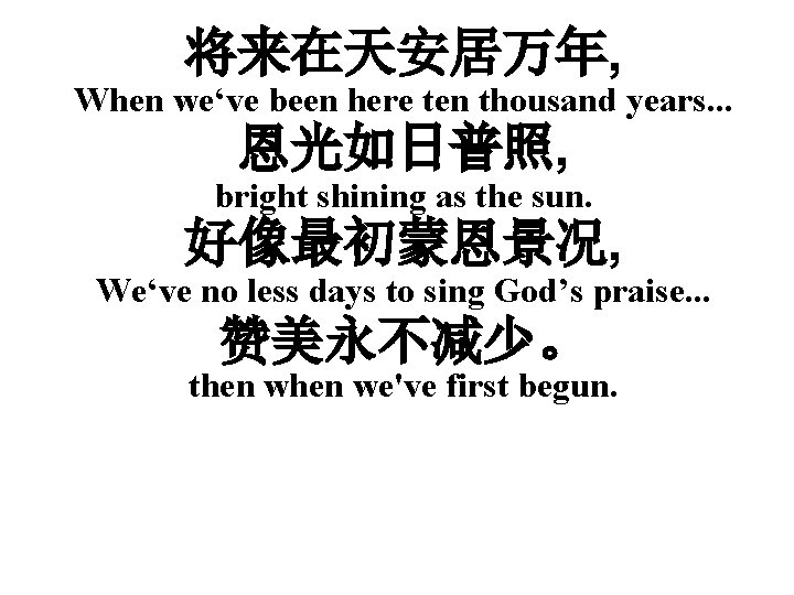 将来在天安居万年, When we‘ve been here ten thousand years. . . 恩光如日普照, bright shining as