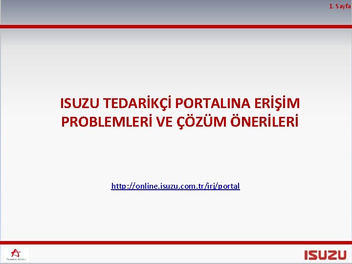 1. Sayfa ISUZU TEDARİKÇİ PORTALINA ERİŞİM PROBLEMLERİ VE ÇÖZÜM ÖNERİLERİ http: //online. isuzu. com.