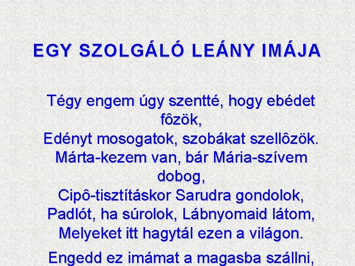 EGY SZOLGÁLÓ LEÁNY IMÁJA Tégy engem úgy szentté, hogy ebédet fôzök, Edényt mosogatok, szobákat