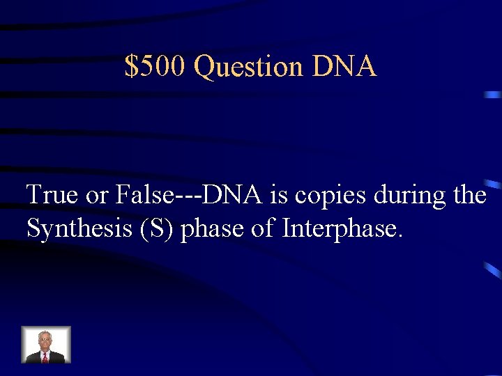 $500 Question DNA True or False---DNA is copies during the Synthesis (S) phase of