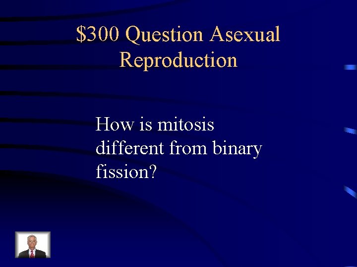 $300 Question Asexual Reproduction How is mitosis different from binary fission? 