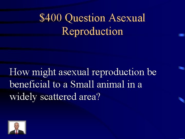 $400 Question Asexual Reproduction How might asexual reproduction be beneficial to a Small animal