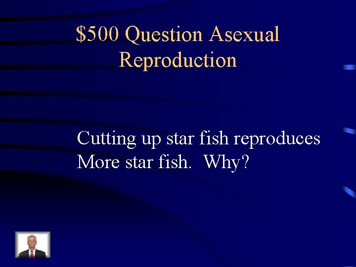 $500 Question Asexual Reproduction Cutting up star fish reproduces More star fish. Why? 