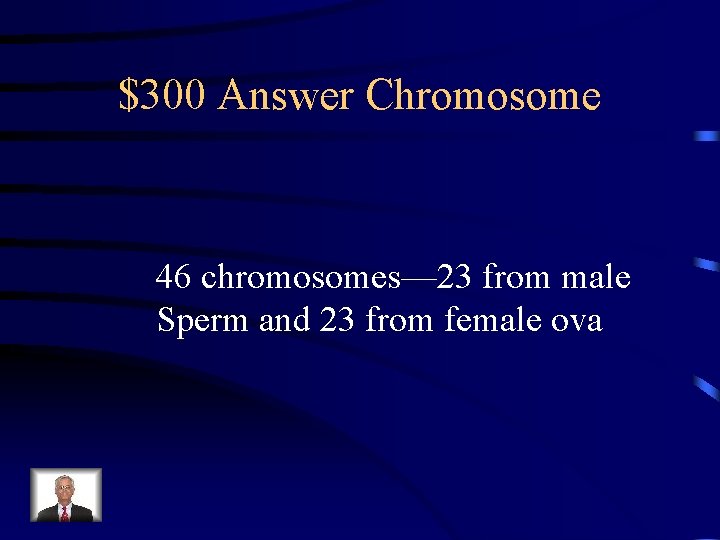 $300 Answer Chromosome 46 chromosomes— 23 from male Sperm and 23 from female ova