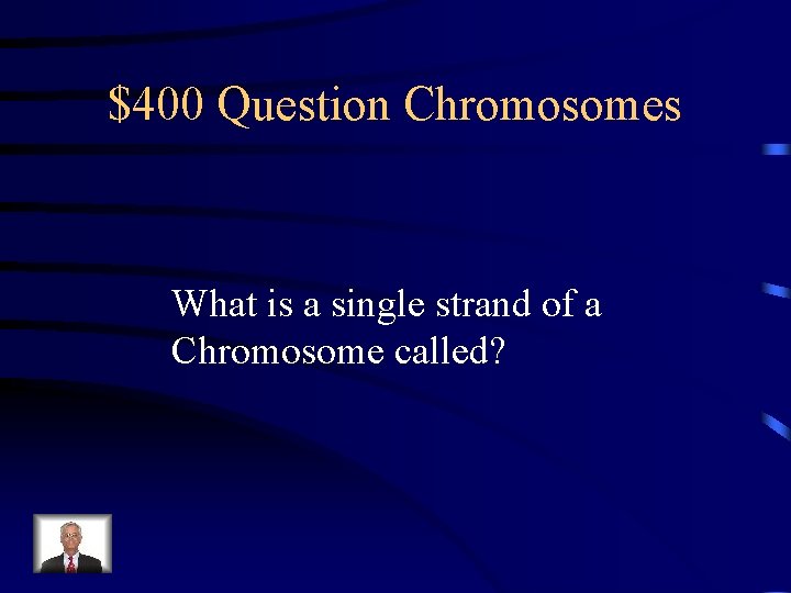 $400 Question Chromosomes What is a single strand of a Chromosome called? 