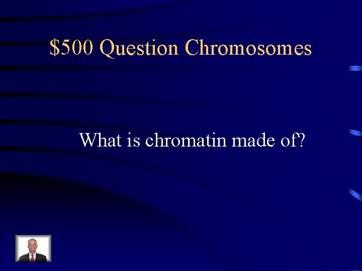 $500 Question Chromosomes What is chromatin made of? 