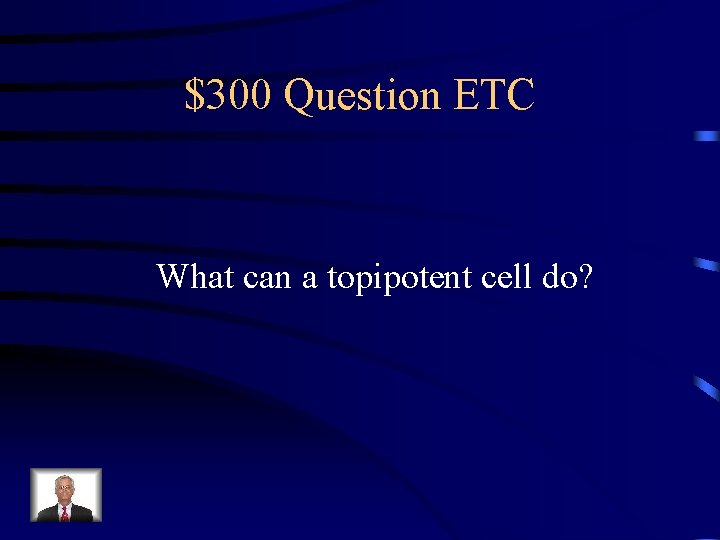 $300 Question ETC What can a topipotent cell do? 
