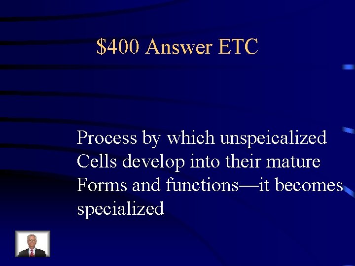 $400 Answer ETC Process by which unspeicalized Cells develop into their mature Forms and