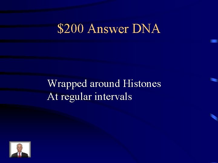 $200 Answer DNA Wrapped around Histones At regular intervals 