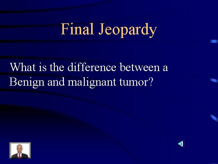 Final Jeopardy What is the difference between a Benign and malignant tumor? 