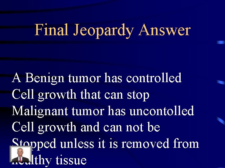 Final Jeopardy Answer A Benign tumor has controlled Cell growth that can stop Malignant