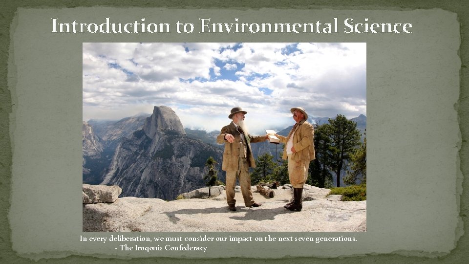 Introduction to Environmental Science In every deliberation, we must consider our impact on the