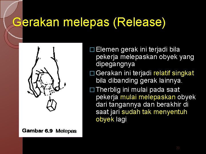 Gerakan melepas (Release) � Elemen gerak ini terjadi bila pekerja melepaskan obyek yang dipegangnya