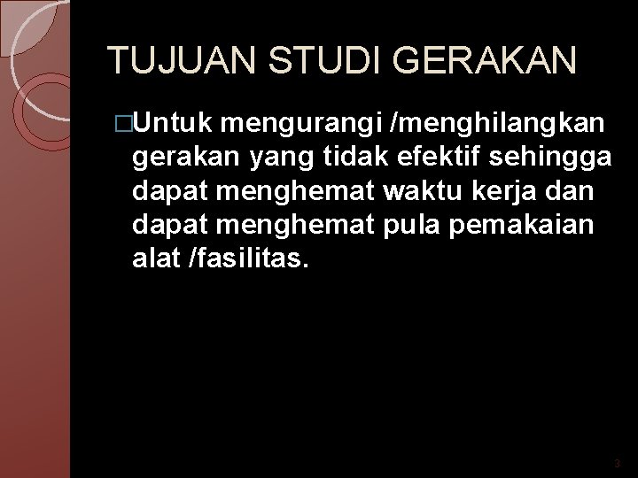 TUJUAN STUDI GERAKAN �Untuk mengurangi /menghilangkan gerakan yang tidak efektif sehingga dapat menghemat waktu