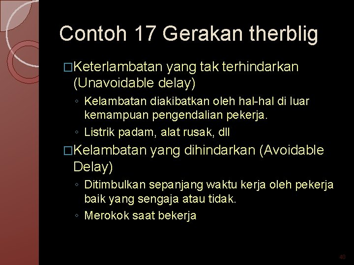 Contoh 17 Gerakan therblig �Keterlambatan yang tak terhindarkan (Unavoidable delay) ◦ Kelambatan diakibatkan oleh