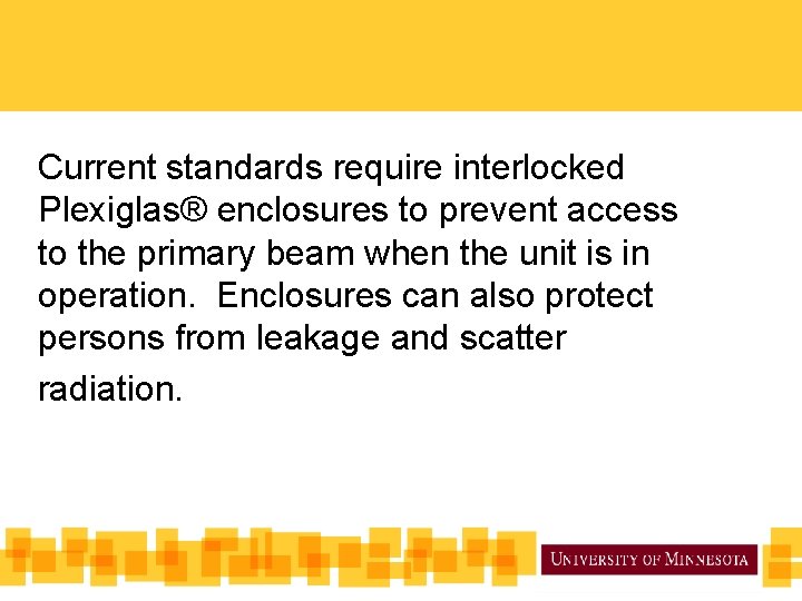 Current standards require interlocked Plexiglas® enclosures to prevent access to the primary beam when Current standards require interlocked Plexiglas® enclosures to prevent access to the primary beam when