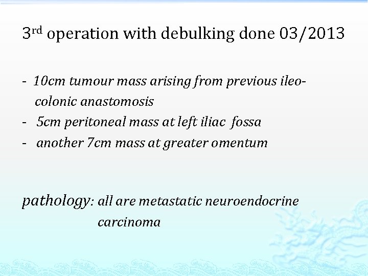3 rd operation with debulking done 03/2013 - 10 cm tumour mass arising from