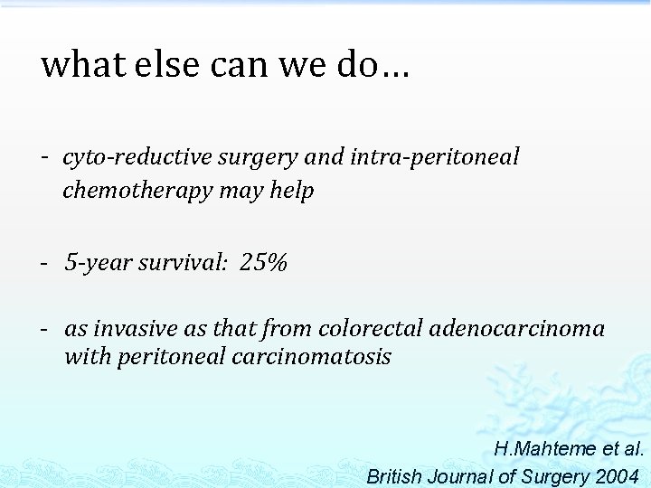 what else can we do… - cyto-reductive surgery and intra-peritoneal chemotherapy may help -