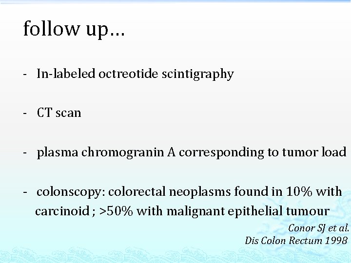 follow up… - In-labeled octreotide scintigraphy - CT scan - plasma chromogranin A corresponding