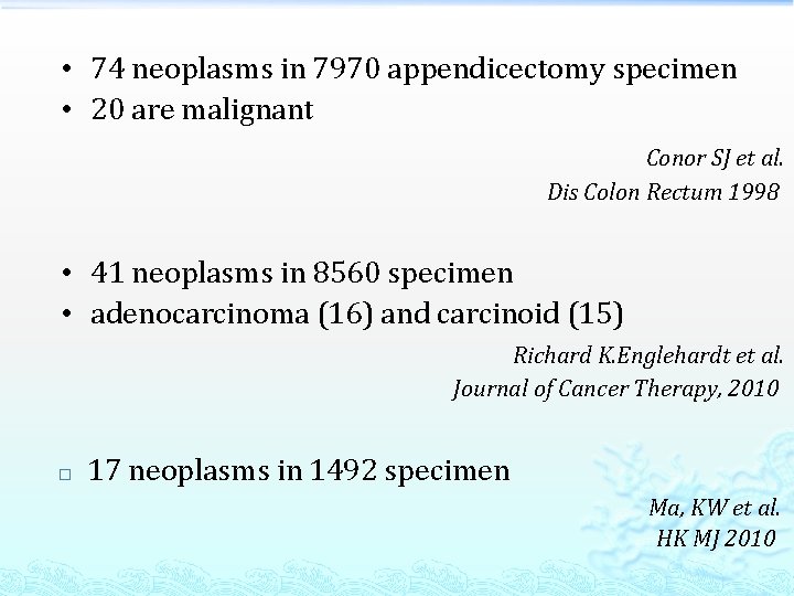 • 74 neoplasms in 7970 appendicectomy specimen • 20 are malignant Conor SJ