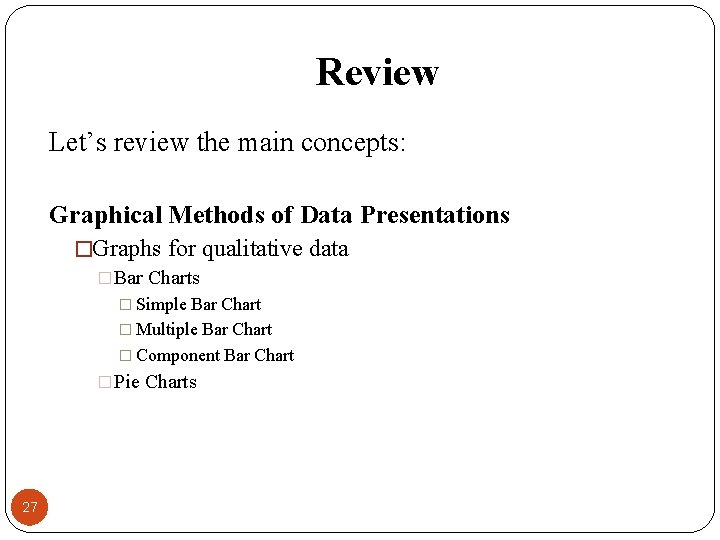 Review Let’s review the main concepts: Graphical Methods of Data Presentations �Graphs for qualitative
