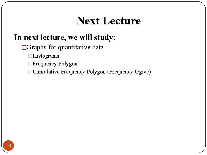 Next Lecture In next lecture, we will study: �Graphs for quantitative data �Histograms �Frequency