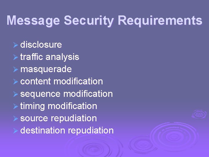 Message Security Requirements Ø disclosure Ø traffic analysis Ø masquerade Ø content modification Ø