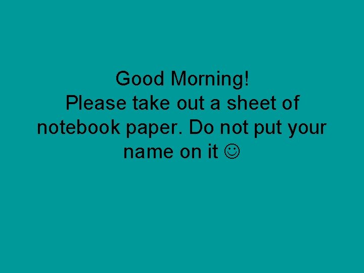 Good Morning! Please take out a sheet of notebook paper. Do not put your