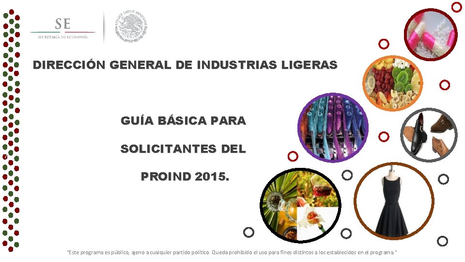 DIRECCIÓN GENERAL DE INDUSTRIAS LIGERAS GUÍA BÁSICA PARA SOLICITANTES DEL PROIND 2015. "Este programa