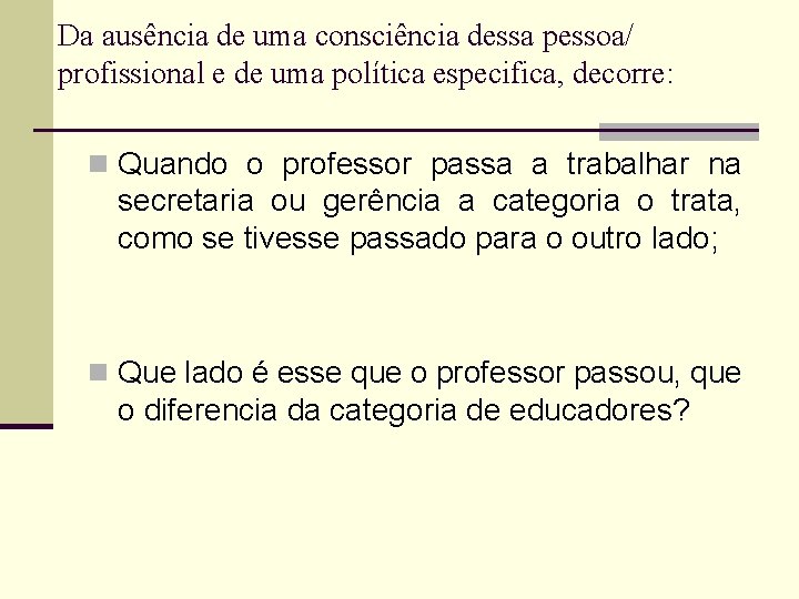 Da ausência de uma consciência dessa pessoa/ profissional e de uma política especifica, decorre: