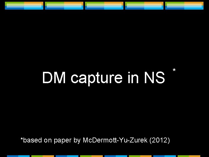 DM capture in NS *based on paper by Mc. Dermott-Yu-Zurek (2012) * 