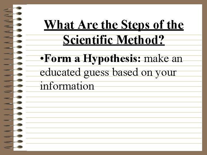 What Are the Steps of the Scientific Method? • Form a Hypothesis: make an