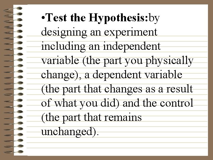  • Test the Hypothesis: by designing an experiment including an independent variable (the