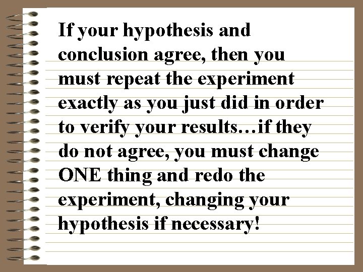 If your hypothesis and conclusion agree, then you must repeat the experiment exactly as