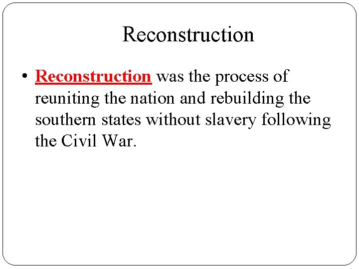 Reconstruction • Reconstruction was the process of reuniting the nation and rebuilding the southern Reconstruction • Reconstruction was the process of reuniting the nation and rebuilding the southern