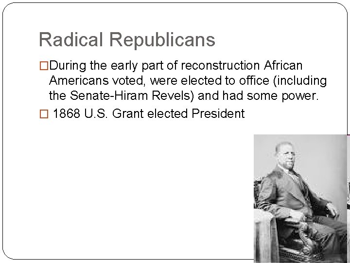 Radical Republicans �During the early part of reconstruction African Americans voted, were elected to