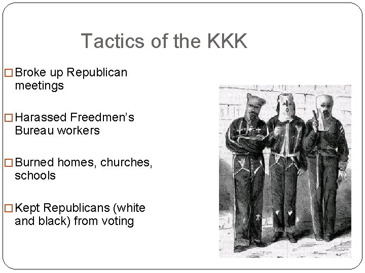 Tactics of the KKK � Broke up Republican meetings � Harassed Freedmen’s Bureau workers