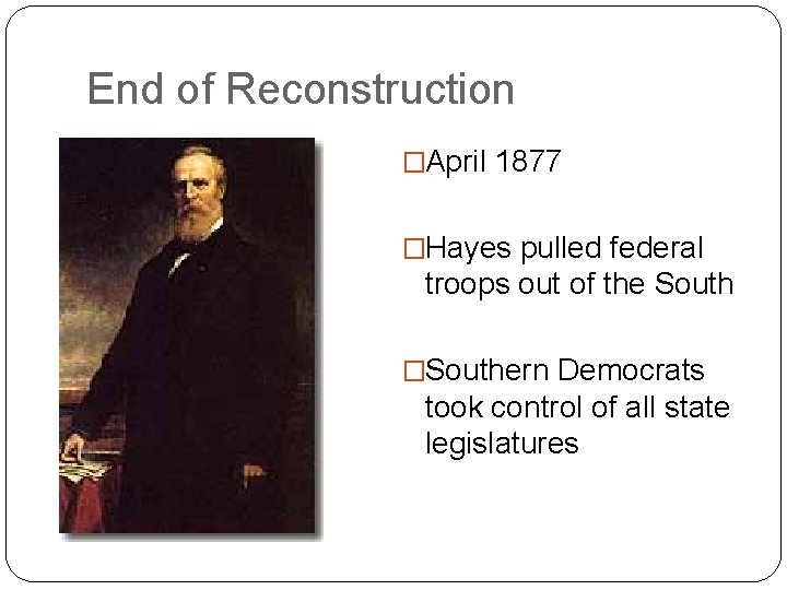 End of Reconstruction �April 1877 �Hayes pulled federal troops out of the South �Southern