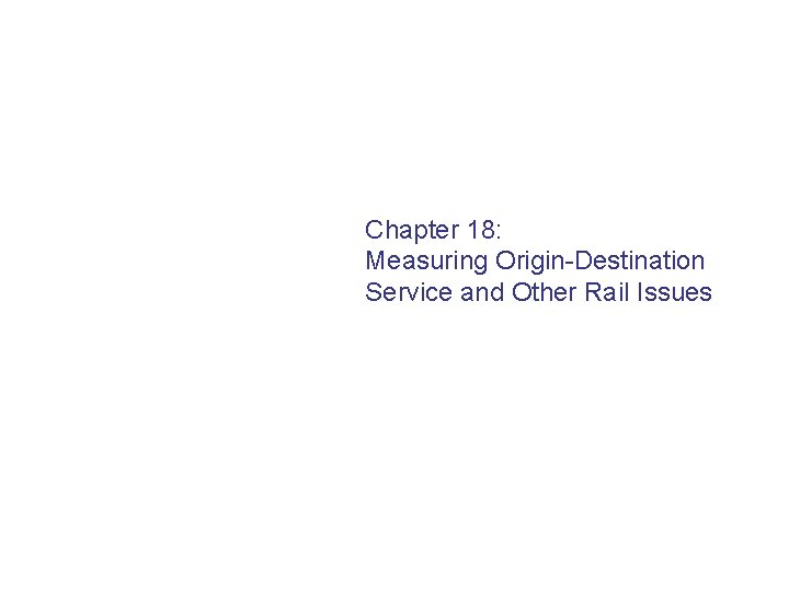 Chapter 18: Measuring Origin-Destination Service and Other Rail Issues 