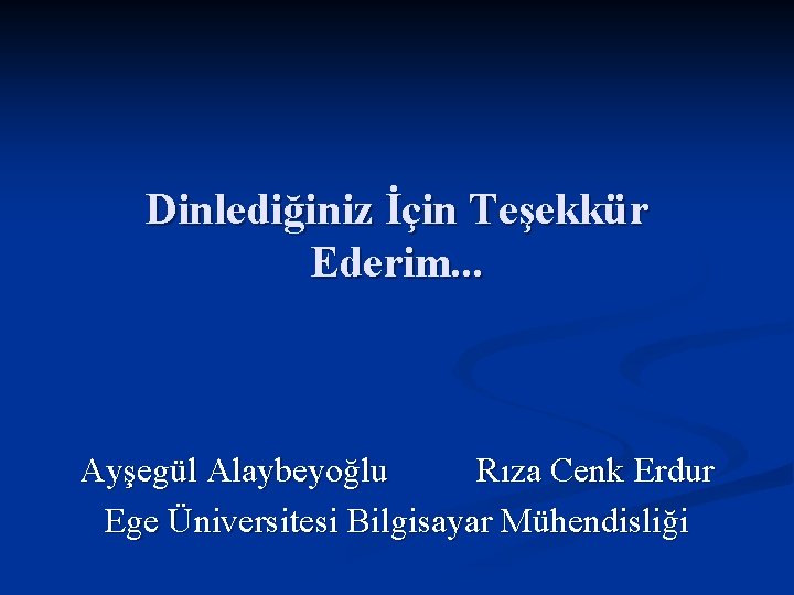 Dinlediğiniz İçin Teşekkür Ederim. . . Ayşegül Alaybeyoğlu Rıza Cenk Erdur Ege Üniversitesi Bilgisayar