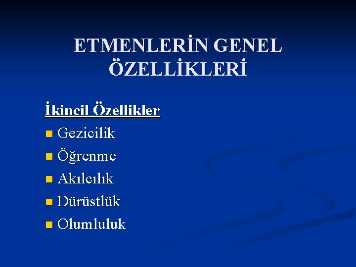 ETMENLERİN GENEL ÖZELLİKLERİ İkincil Özellikler n Gezicilik n Öğrenme n Akılcılık n Dürüstlük n