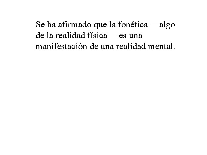 Se ha afirmado que la fonética —algo de la realidad física— es una manifestación