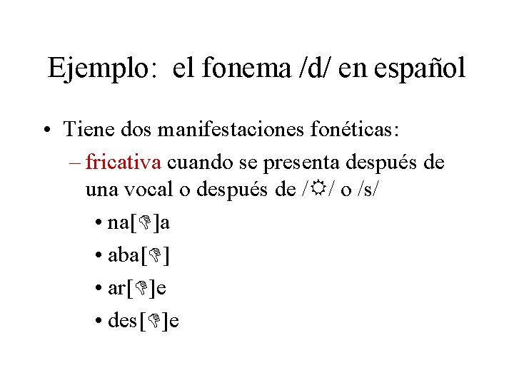Ejemplo: el fonema /d/ en español • Tiene dos manifestaciones fonéticas: – fricativa cuando